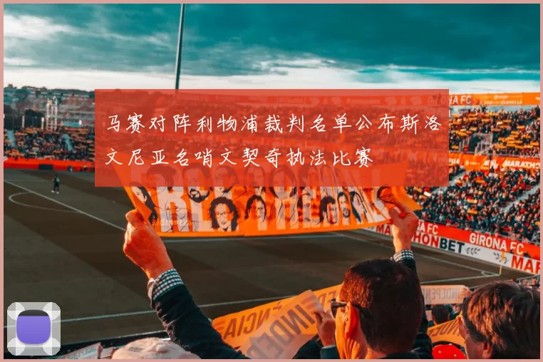 马赛对阵利物浦裁判名单公布斯洛文尼亚名哨文契奇执法比赛